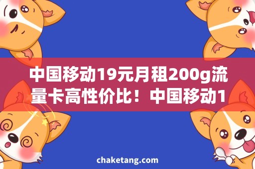 中国移动19元月租200g流量卡高性价比！中国移动19元月租200g流量卡买哪款好？