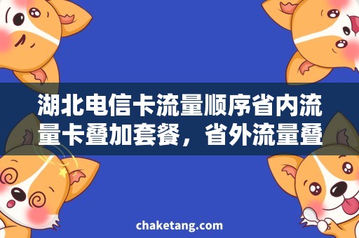 湖北电信卡流量顺序省内流量卡叠加套餐，省外流量叠加优惠盘点