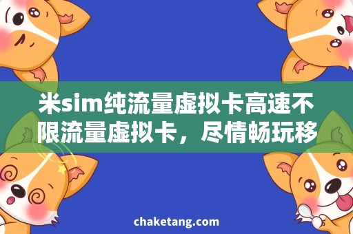 米sim纯流量虚拟卡高速不限流量虚拟卡，尽情畅玩移动网络