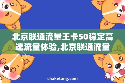 北京联通流量王卡50稳定高速流量体验,北京联通流量王卡50详解