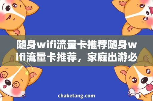 随身wifi流量卡推荐随身wifi流量卡推荐，家庭出游必备神器