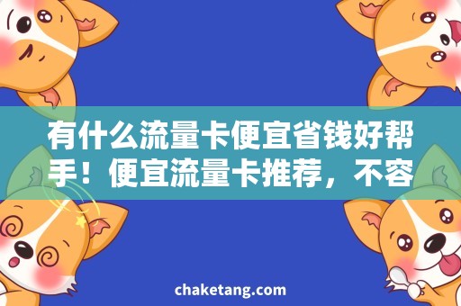 有什么流量卡便宜省钱好帮手！便宜流量卡推荐，不容错过的必备神器