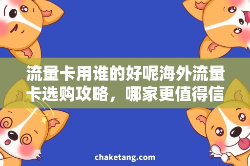 流量卡用谁的好呢海外流量卡选购攻略，哪家更值得信赖？