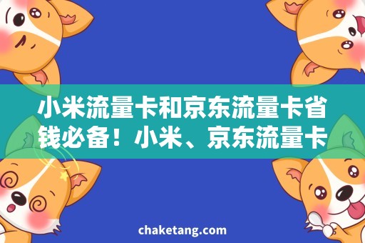 小米流量卡和京东流量卡省钱必备！小米、京东流量卡深度决策指南