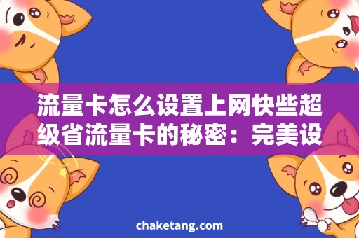 流量卡怎么设置上网快些超级省流量卡的秘密：完美设置助上网快