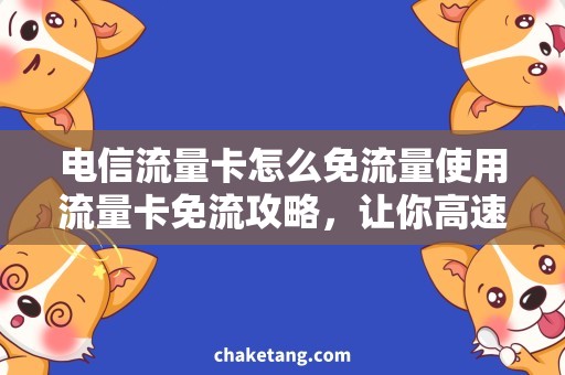 电信流量卡怎么免流量使用流量卡免流攻略，让你高速上网不花一分钱