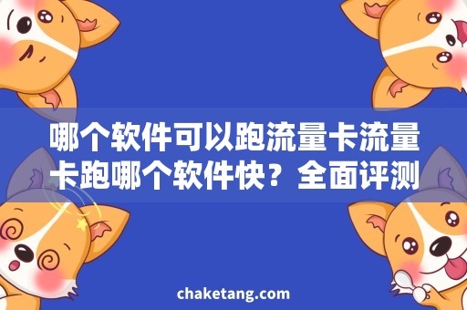 哪个软件可以跑流量卡流量卡跑哪个软件快？全面评测告诉你！