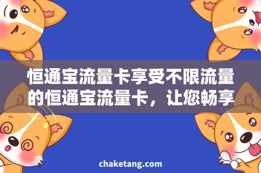 恒通宝流量卡享受不限流量的恒通宝流量卡，让您畅享互联网！