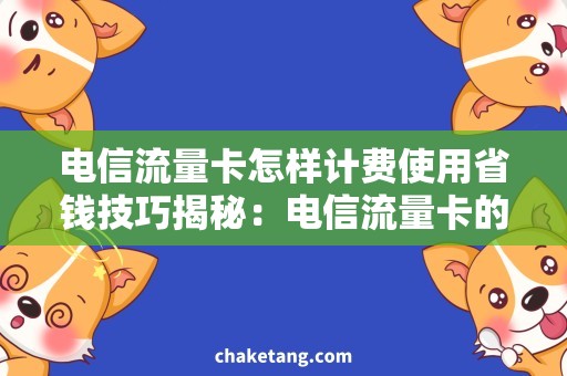 电信流量卡怎样计费使用省钱技巧揭秘：电信流量卡的优惠计费使用方法