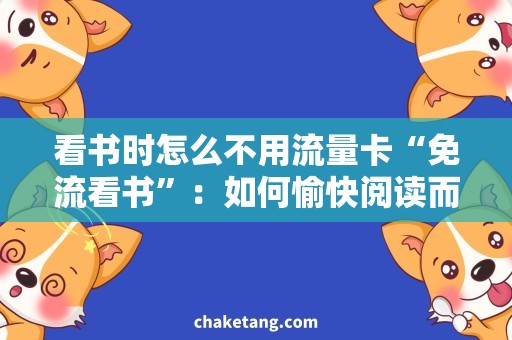 看书时怎么不用流量卡“免流看书”：如何愉快阅读而不消耗流量卡？