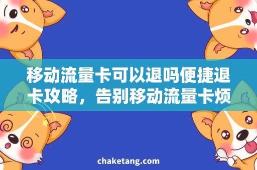 移动流量卡可以退吗便捷退卡攻略，告别移动流量卡烦恼！