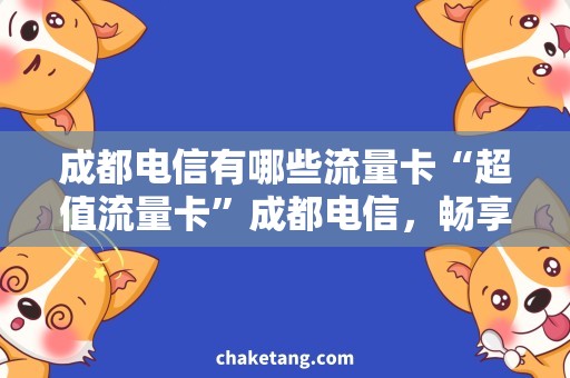 成都电信有哪些流量卡“超值流量卡”成都电信，畅享无限网络畅想！