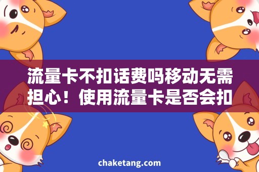 流量卡不扣话费吗移动无需担心！使用流量卡是否会扣除话费？移动用户必看！