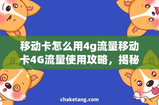 移动卡怎么用4g流量移动卡4G流量使用攻略，揭秘省钱技巧