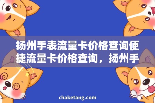 扬州手表流量卡价格查询便捷流量卡价格查询，扬州手表新需求！