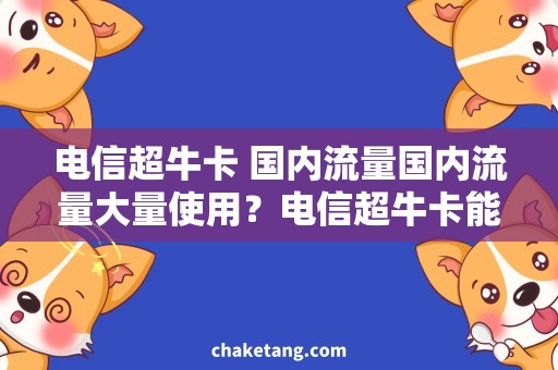 电信超牛卡 国内流量国内流量大量使用？电信超牛卡能否帮助你省钱？