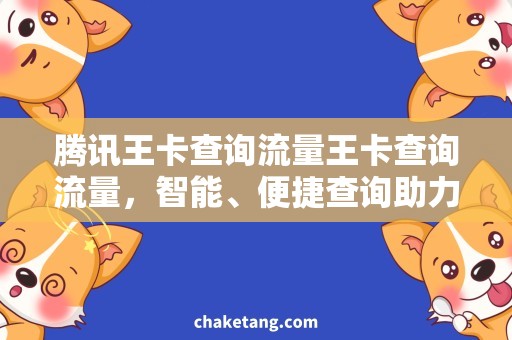 腾讯王卡查询流量王卡查询流量，智能、便捷查询助力省心用卡