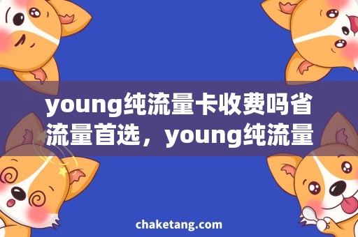 young纯流量卡收费吗省流量首选，young纯流量卡收费详解