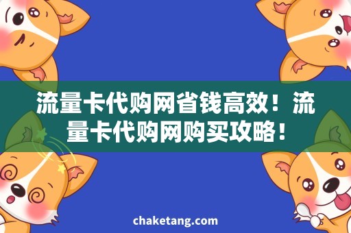 流量卡代购网省钱高效！流量卡代购网购买攻略！