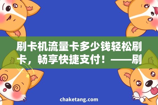 刷卡机流量卡多少钱轻松刷卡，畅享快捷支付！——刷卡机流量卡购买攻略