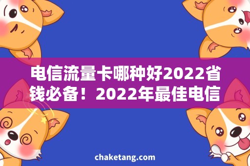 电信流量卡哪种好2022省钱必备！2022年最佳电信流量卡推荐与使用攻略