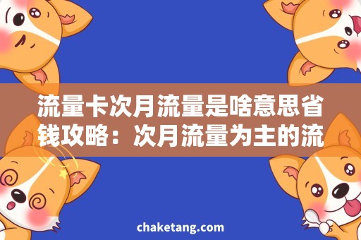 流量卡次月流量是啥意思省钱攻略：次月流量为主的流量卡如何选择和使用？