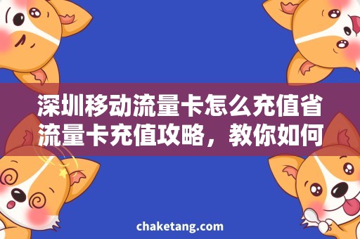 深圳移动流量卡怎么充值省流量卡充值攻略，教你如何充值深圳移动流量卡