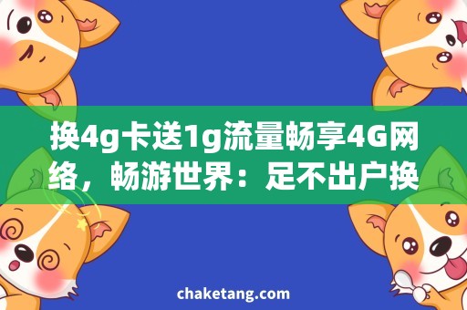 换4g卡送1g流量畅享4G网络，畅游世界：足不出户换4G卡送1G流量