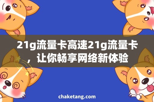 21g流量卡高速21g流量卡，让你畅享网络新体验