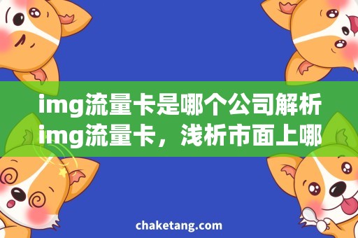 img流量卡是哪个公司解析img流量卡，浅析市面上哪家公司提供更优惠的服务