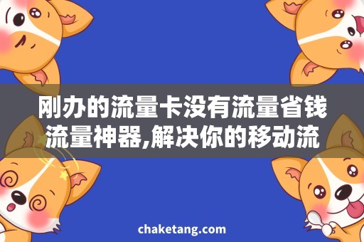 刚办的流量卡没有流量省钱流量神器,解决你的移动流量卡问题