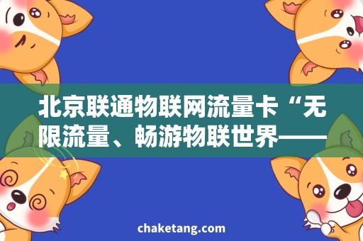 北京联通物联网流量卡“无限流量、畅游物联世界——北京联通物联网流量卡详细解析”