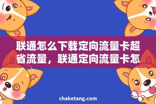 联通怎么下载定向流量卡超省流量，联通定向流量卡怎么下载？