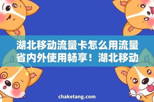 湖北移动流量卡怎么用流量省内外使用畅享！湖北移动流量卡的使用攻略分享