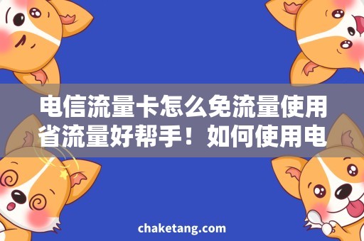 电信流量卡怎么免流量使用省流量好帮手！如何使用电信流量卡免流量？