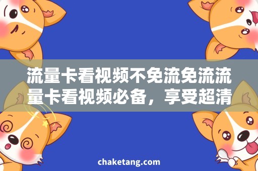 流量卡看视频不免流免流流量卡看视频必备，享受超清大片畅快体验！