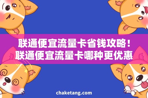 联通便宜流量卡省钱攻略！联通便宜流量卡哪种更优惠？