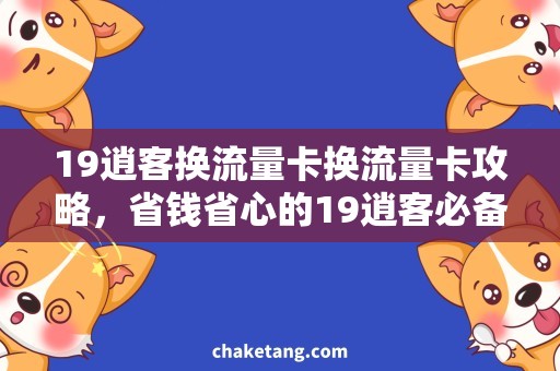 19逍客换流量卡换流量卡攻略，省钱省心的19逍客必备！