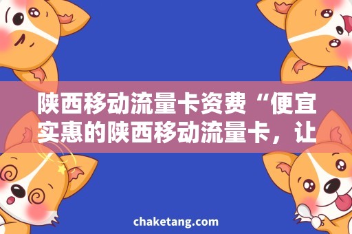 陕西移动流量卡资费“便宜实惠的陕西移动流量卡，让你上网畅通无阻！”