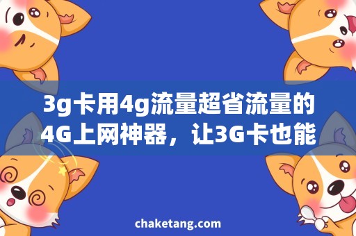 3g卡用4g流量超省流量的4G上网神器，让3G卡也能跑得飞快！