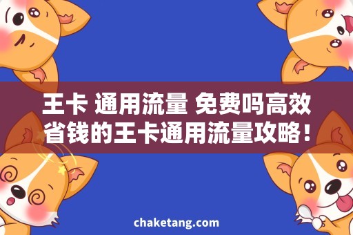 王卡 通用流量 免费吗高效省钱的王卡通用流量攻略！