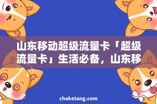 山东移动超级流量卡「超级流量卡」生活必备，山东移动不容错过