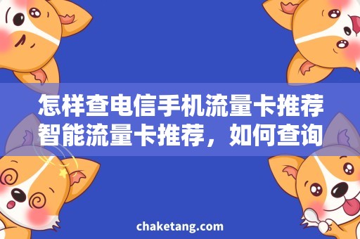 怎样查电信手机流量卡推荐智能流量卡推荐，如何查询适合电信手机的流量套餐