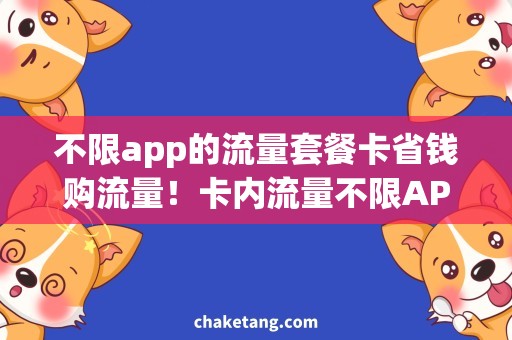 不限app的流量套餐卡省钱购流量！卡内流量不限APP使用，超值套餐任你选！