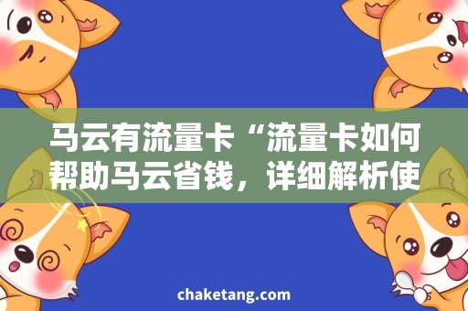 马云有流量卡“流量卡如何帮助马云省钱，详细解析使用技巧！”