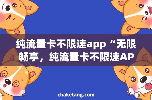 纯流量卡不限速app“无限畅享，纯流量卡不限速APP推荐”