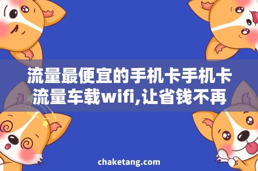 流量最便宜的手机卡手机卡流量车载wifi,让省钱不再愁