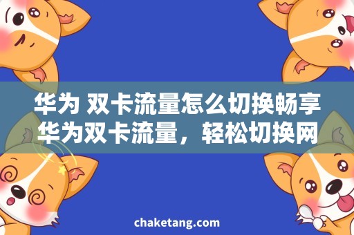 华为 双卡流量怎么切换畅享华为双卡流量，轻松切换网络需求！