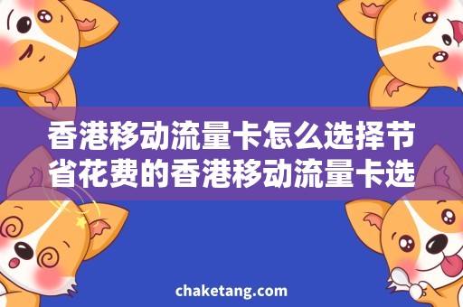 香港移动流量卡怎么选择节省花费的香港移动流量卡选购攻略