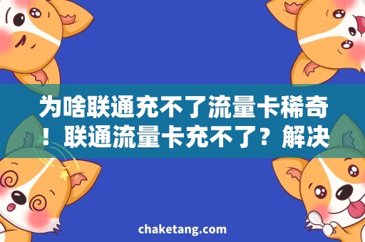 为啥联通充不了流量卡稀奇！联通流量卡充不了？解决办法大揭秘